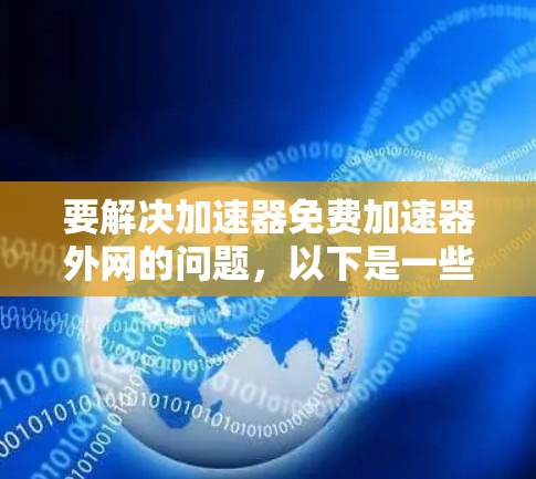 要解决加速器免费加速器外网的问题,以下是一些步骤性的解决方案 要解决加速器免费加速器外网的问题,以下是一些步骤性的解决方案