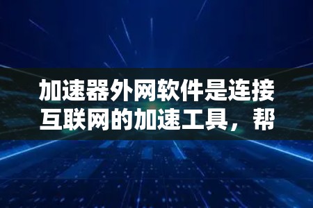 加速器外网软件是连接互联网的加速工具,帮助提升网页和文件的加载速度或下载速度。以下是关于如何使用和选择这些加速器外网软件的详细指南 加速器外网软件是连接互联网的加速工具,帮助提升网页和文件的加载速度或下载速度。以下是关于如何使用和选择这些加速器外网软件的详细指南