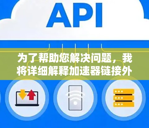 为了帮助您解决问题，我将详细解释加速器链接外网的含义，并提供详细的解决方案