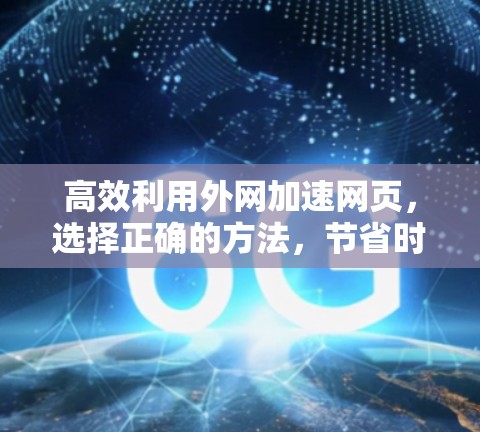 高效利用外网加速网页,选择正确的方法,节省时间 高效利用外网加速网页,选择正确的方法,节省时间