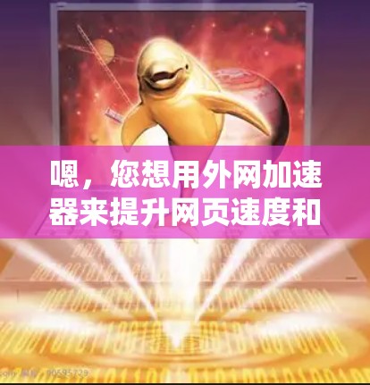嗯,您想用外网加速器来提升网页速度和减少网络压力吗?外网加速器可以帮助您更好地访问互联网内容。以下是一些常见的外网加速器推荐 嗯,您想用外网加速器来提升网页速度和减少网络压力吗?外网加速器可以帮助您更好地访问互联网内容。以下是一些常见的外网加速器推荐