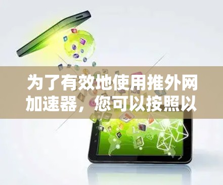 为了有效地使用推外网加速器，您可以按照以下步骤进行