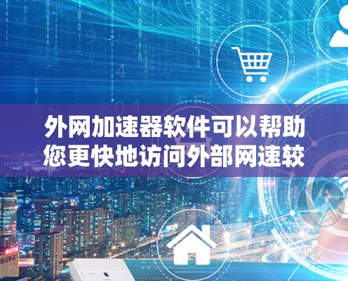 外网加速器软件可以帮助您更快地访问外部网速较慢的网站，提升您的使用体验。以下是一些常见的外网加速器软件