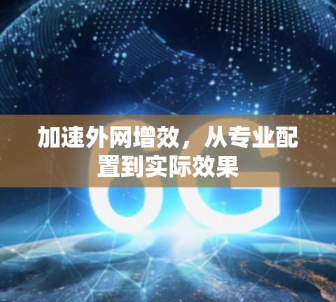 加速外网增效,从专业配置到实际效果 加速外网增效,从专业配置到实际效果