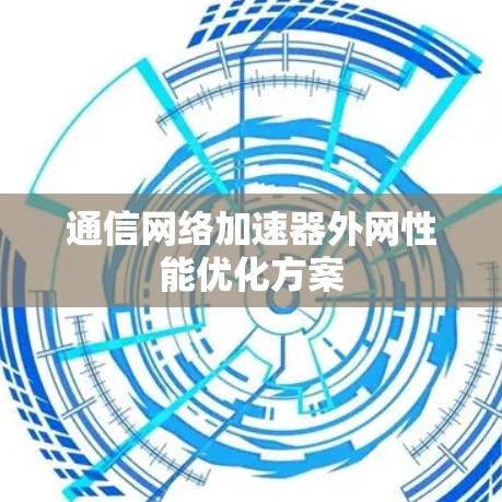 通信网络加速器外网性能优化方案 通信网络加速器外网性能优化方案