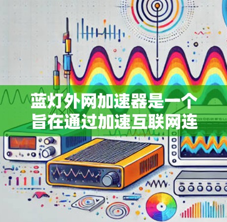 蓝灯外网加速器是一个旨在通过加速互联网连接的工具，通过提供多种加速模式来提升数据传输效率和网络稳定性。以下是对该工具的详细分析和使用建议
