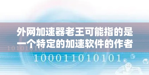外网加速器老王可能指的是一个特定的加速软件的作者或开发者,但具体的名称可能不明确。如果您指的是一个去外网加速的加速软件,以下是一些常见的推荐 外网加速器老王可能指的是一个特定的加速软件的作者或开发者,但具体的名称可能不明确。如果您指的是一个去外网加速的加速软件,以下是一些常见的推荐
