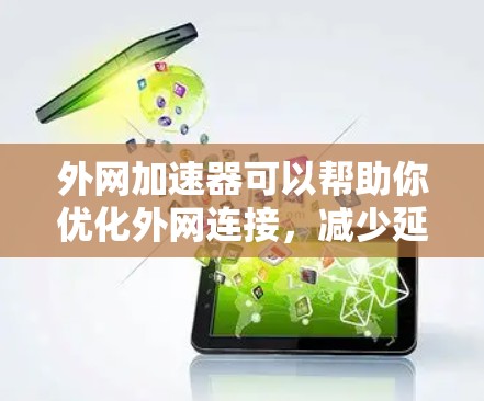 外网加速器可以帮助你优化外网连接,减少延迟,提升网络使用效率。以下是一些推荐的外网加速器 外网加速器可以帮助你优化外网连接,减少延迟,提升网络使用效率。以下是一些推荐的外网加速器