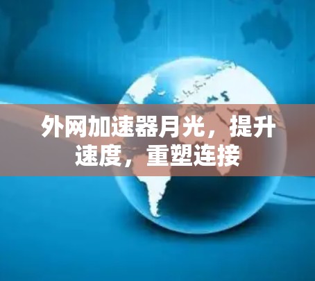外网加速器月光,提升速度,重塑连接 外网加速器月光,提升速度,重塑连接