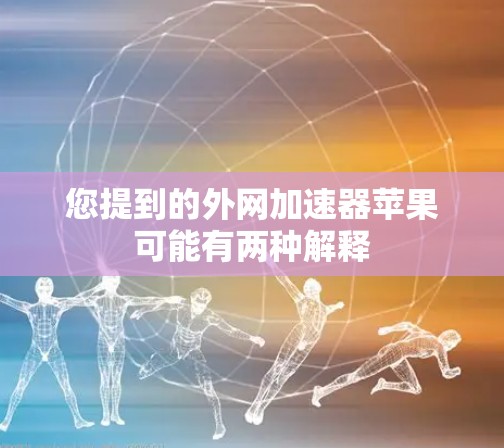您提到的外网加速器苹果可能有两种解释 您提到的外网加速器苹果可能有两种解释