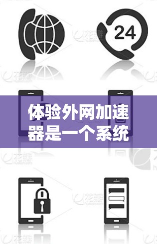 体验外网加速器是一个系统性的过程,旨在优化网页加载速度。以下是一个详细的步骤指南,帮助您系统地体验外网加速器的功能和使用 体验外网加速器是一个系统性的过程,旨在优化网页加载速度。以下是一个详细的步骤指南,帮助您系统地体验外网加速器的功能和使用