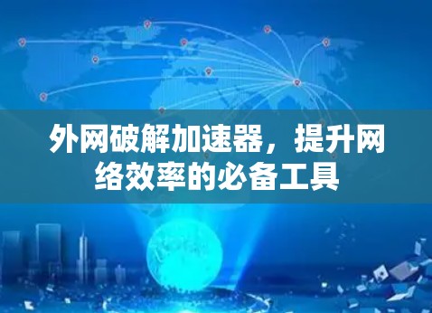 外网破解加速器,提升网络效率的必备工具 外网破解加速器,提升网络效率的必备工具
