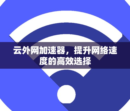 云外网加速器，提升网络速度的高效选择
