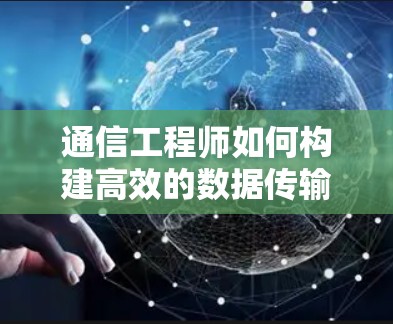 通信工程师如何构建高效的数据传输平台 通信工程师如何构建高效的数据传输平台