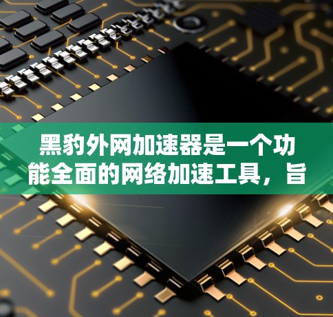 黑豹外网加速器是一个功能全面的网络加速工具,旨在帮助用户更快地下载和访问网络资源。以下是对其的一些关键点总结 黑豹外网加速器是一个功能全面的网络加速工具,旨在帮助用户更快地下载和访问网络资源。以下是对其的一些关键点总结