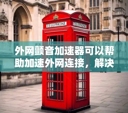 外网颤音加速器可以帮助加速外网连接,解决外网延迟问题,提升网络速度和稳定性。以下是几种常用的外网颤音加速器推荐 外网颤音加速器可以帮助加速外网连接,解决外网延迟问题,提升网络速度和稳定性。以下是几种常用的外网颤音加速器推荐