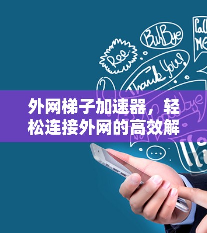 外网梯子加速器,轻松连接外网的高效解决方案 外网梯子加速器,轻松连接外网的高效解决方案