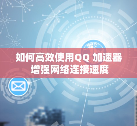 如何高效使用QQ 加速器 增强网络连接速度