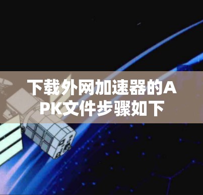 下载外网加速器的APK文件步骤如下