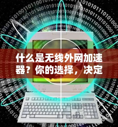 什么是无线外网加速器?你的选择,决定你的网络速度 什么是无线外网加速器?你的选择,决定你的网络速度