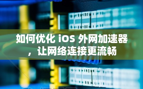 如何优化 iOS 外网加速器,让网络连接更流畅 如何优化 iOS 外网加速器,让网络连接更流畅
