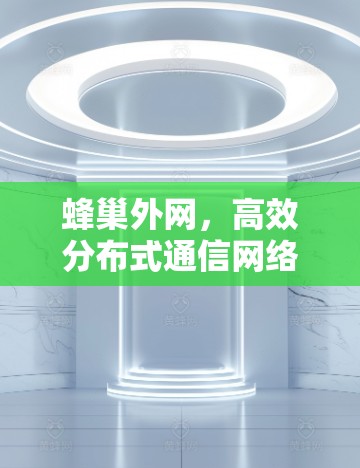 蜂巢外网,高效分布式通信网络的未来解决方案 蜂巢外网,高效分布式通信网络的未来解决方案