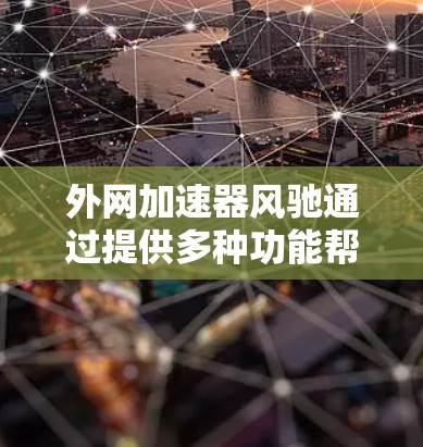 外网加速器风驰通过提供多种功能帮助用户提升网络性能,以下是详细的使用步骤和注意事项 外网加速器风驰通过提供多种功能帮助用户提升网络性能,以下是详细的使用步骤和注意事项