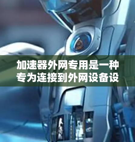 加速器外网专用是一种专为连接到外网设备设计的加速工具,旨在提升数据传输效率。它通过提供数据转换、多设备连接和在线测试等功能,帮助用户高效管理外网连接。以下是对其功能的详细说明 加速器外网专用是一种专为连接到外网设备设计的加速工具,旨在提升数据传输效率。它通过提供数据转换、多设备连接和在线测试等功能,帮助用户高效管理外网连接。以下是对其功能的详细说明