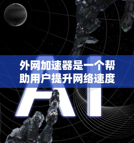 外网加速器是一个帮助用户提升网络速度的工具,通常通过优化和优化网络环境来实现。以下是一些推荐的免费外网加速器,供您参考 外网加速器是一个帮助用户提升网络速度的工具,通常通过优化和优化网络环境来实现。以下是一些推荐的免费外网加速器,供您参考