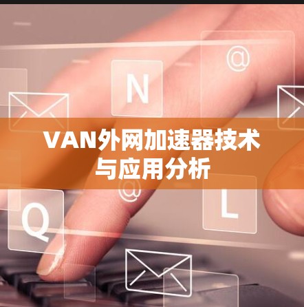 VAN外网加速器技术与应用分析