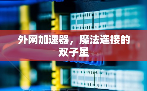 外网加速器,魔法连接的双子星 外网加速器,魔法连接的双子星