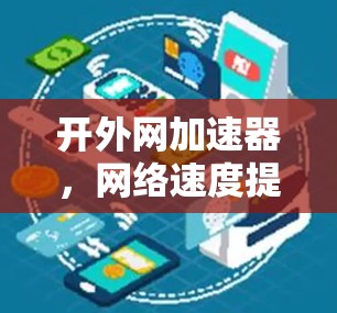 开外网加速器，网络速度提升的智慧之选