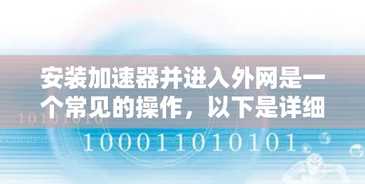 安装加速器并进入外网是一个常见的操作,以下是详细的步骤和注意事项 安装加速器并进入外网是一个常见的操作,以下是详细的步骤和注意事项
