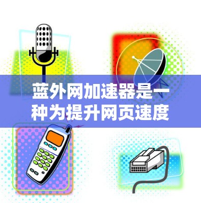蓝外网加速器是一种为提升网页速度和优化网站性能提供加速服务的工具。它利用网络加速器的技术,将加速后的网页加载到目标服务器中,从而显著提升网页速度和用户体验。以下是蓝外网加速器的关键信息和使用步骤 蓝外网加速器是一种为提升网页速度和优化网站性能提供加速服务的工具。它利用网络加速器的技术,将加速后的网页加载到目标服务器中,从而显著提升网页速度和用户体验。以下是蓝外网加速器的关键信息和使用步骤