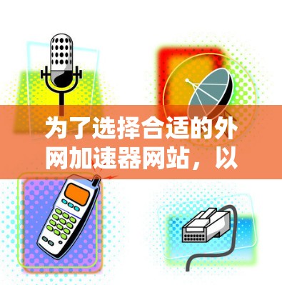 为了选择合适的外网加速器网站,以下是一些建议和步骤 为了选择合适的外网加速器网站,以下是一些建议和步骤