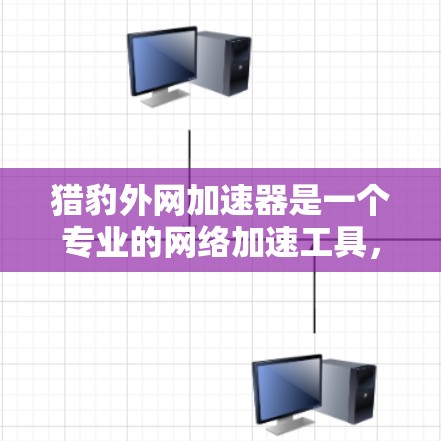 猎豹外网加速器是一个专业的网络加速工具,旨在帮助用户提升网络连接速度。以下是使用该工具的步骤和关键点 猎豹外网加速器是一个专业的网络加速工具,旨在帮助用户提升网络连接速度。以下是使用该工具的步骤和关键点