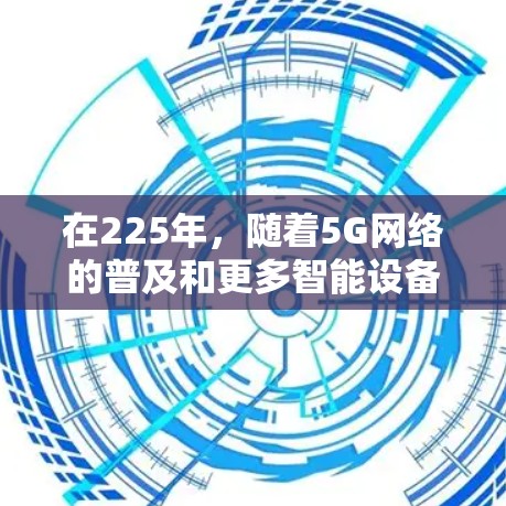在225年，随着5G网络的普及和更多智能设备的广泛使用，外网加速器的需求可能会有所增加。以下是关于225年外网加速器的建议和考虑