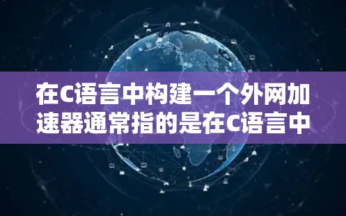 在C语言中构建一个外网加速器通常指的是在C语言中编写一个能够处理网络请求的函数或程序,以提高网络性能。以下是一个总结和示例代码,帮助您理解如何在C语言中构建一个网络加速器 在C语言中构建一个外网加速器通常指的是在C语言中编写一个能够处理网络请求的函数或程序,以提高网络性能。以下是一个总结和示例代码,帮助您理解如何在C语言中构建一个网络加速器