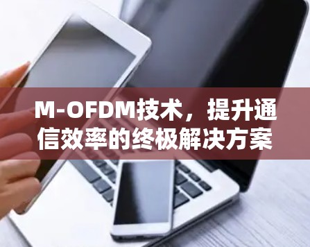 M-OFDM技术,提升通信效率的终极解决方案 M-OFDM技术,提升通信效率的终极解决方案