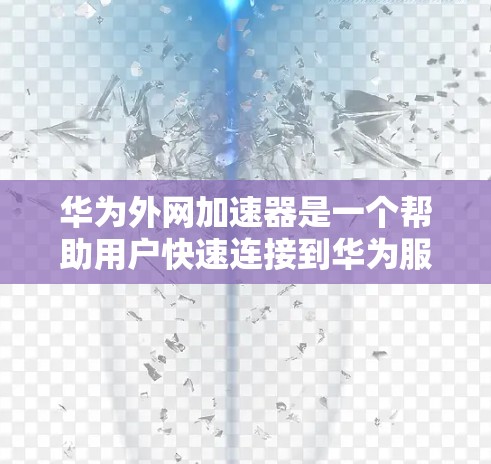 华为外网加速器是一个帮助用户快速连接到华为服务器的工具,主要功能包括自动识别华为外网、连接到服务器、解密和解包数据等。使用步骤如下 华为外网加速器是一个帮助用户快速连接到华为服务器的工具,主要功能包括自动识别华为外网、连接到服务器、解密和解包数据等。使用步骤如下