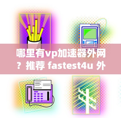 哪里有vp加速器外网?推荐 fastest4u 外网加速器 哪里有vp加速器外网?推荐 fastest4u 外网加速器