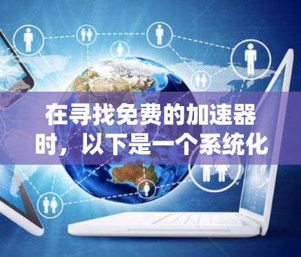 在寻找免费的加速器时,以下是一个系统化的指南,帮助你找到最适合你的工具 在寻找免费的加速器时,以下是一个系统化的指南,帮助你找到最适合你的工具