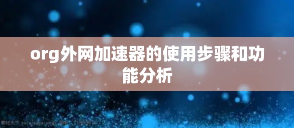 org外网加速器的使用步骤和功能分析