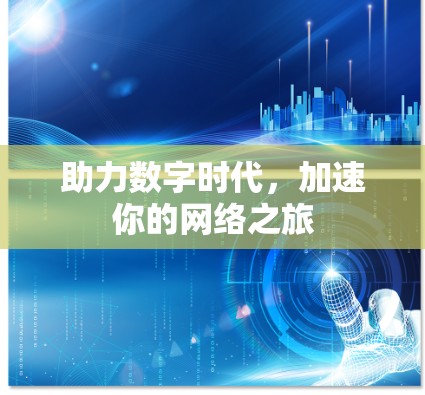 助力数字时代,加速你的网络之旅 助力数字时代,加速你的网络之旅