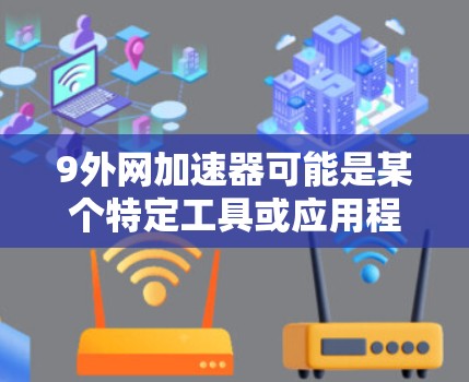 9外网加速器可能是某个特定工具或应用程序的名称。如果你指的是某个特定的加速器或工具,可能需要提供更多上下文信息才能准确回答。以下是一些常见的网络加速器推荐,供您参考 9外网加速器可能是某个特定工具或应用程序的名称。如果你指的是某个特定的加速器或工具,可能需要提供更多上下文信息才能准确回答。以下是一些常见的网络加速器推荐,供您参考