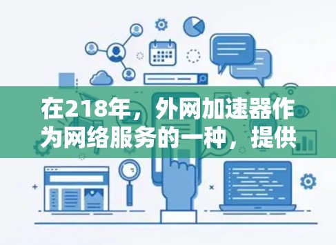 在218年，外网加速器作为网络服务的一种，提供了多种选择，帮助用户提高网络速度和使用体验。以下是对218年外网加速器的总结和推荐