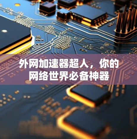 外网加速器超人,你的网络世界必备神器 外网加速器超人,你的网络世界必备神器