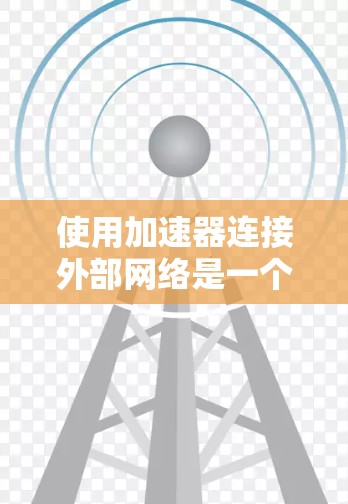 使用加速器连接外部网络是一个相对简单但需要仔细操作的过程。以下是一个详细的步骤指南,帮助你顺利完成加速器连接外部网络 使用加速器连接外部网络是一个相对简单但需要仔细操作的过程。以下是一个详细的步骤指南,帮助你顺利完成加速器连接外部网络