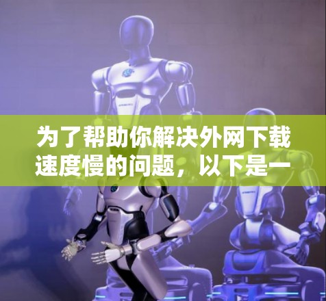 为了帮助你解决外网下载速度慢的问题，以下是一些推荐的免费外网加速器工具，结合了功能性和免费性
