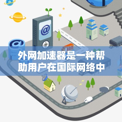 外网加速器是一种帮助用户在国际网络中避开蓝灯的工具。虽然它们在一定程度上帮助提升了网络体验，但也可能面临一些问题。以下是关于外网加速器的一些关键点和建议